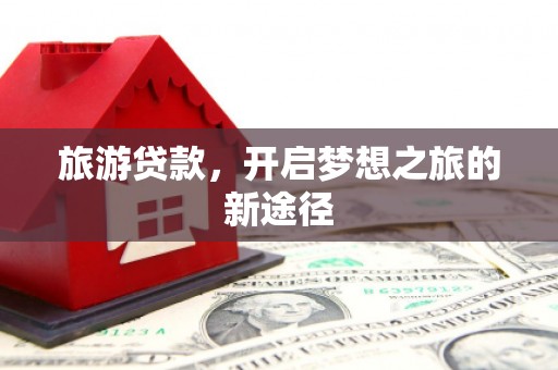 谢岗旅游贷款，开启梦想之旅的新途径