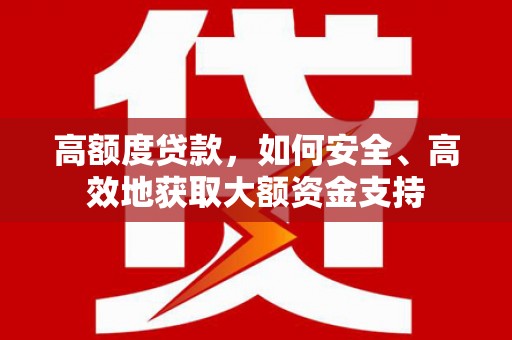 谢岗高额度贷款，如何安全、高效地获取大额资金支持