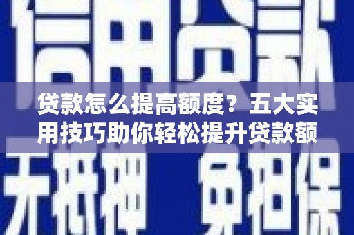 谢岗贷款怎么提高额度？五大实用技巧助你轻松提升贷款额度