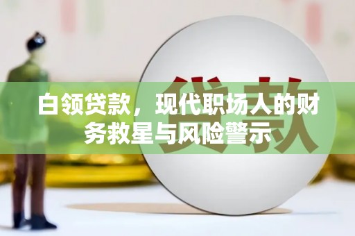 谢岗白领贷款，现代职场人的财务救星与风险警示