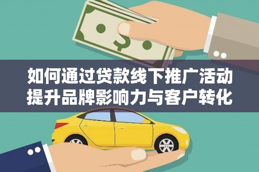 谢岗如何通过贷款线下推广活动提升品牌影响力与客户转化率