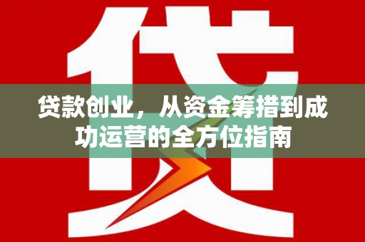 谢岗贷款创业，从资金筹措到成功运营的全方位指南