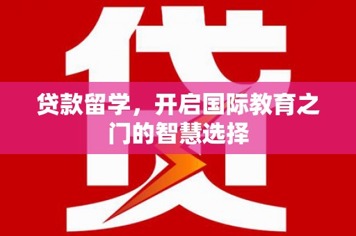 谢岗贷款留学，开启国际教育之门的智慧选择