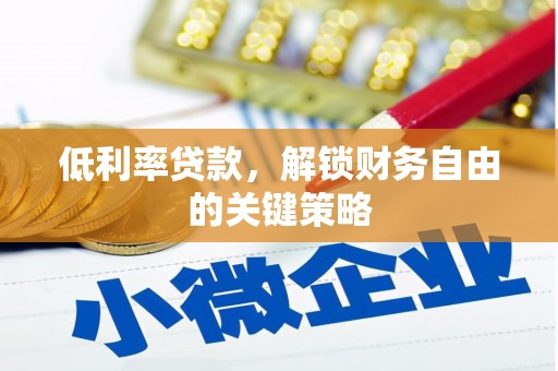 谢岗低利率贷款，解锁财务自由的关键策略