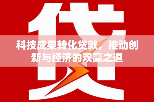 谢岗科技成果转化贷款，推动创新与经济的双赢之道