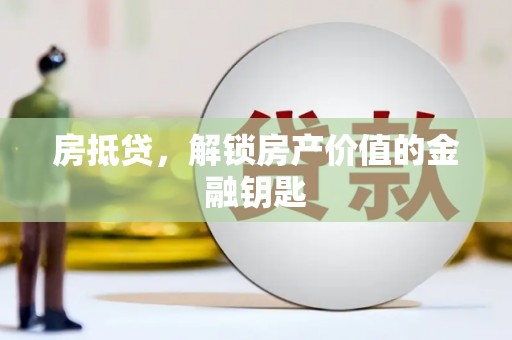 谢岗房抵贷，解锁房产价值的金融钥匙