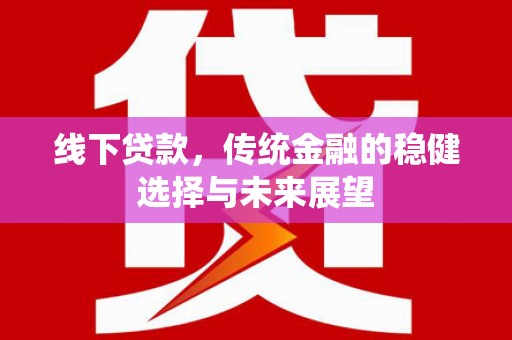 谢岗线下贷款，传统金融的稳健选择与未来展望