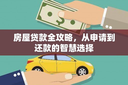 谢岗房屋贷款全攻略，从申请到还款的智慧选择