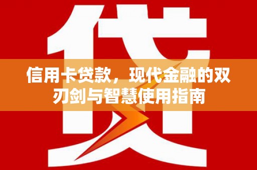 谢岗信用卡贷款，现代金融的双刃剑与智慧使用指南