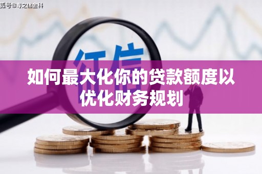 谢岗如何最大化你的贷款额度以优化财务规划