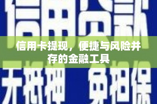 谢岗信用卡提现，便捷与风险并存的金融工具