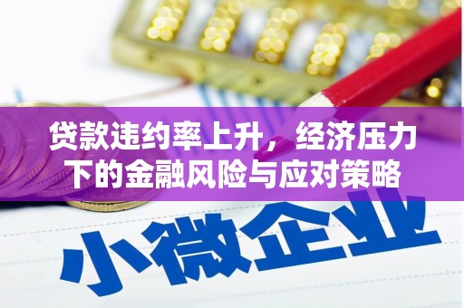 谢岗贷款违约率上升，经济压力下的金融风险与应对策略