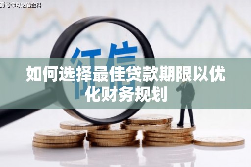 谢岗如何选择最佳贷款期限以优化财务规划