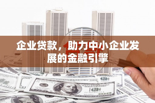 谢岗企业贷款，助力中小企业发展的金融引擎