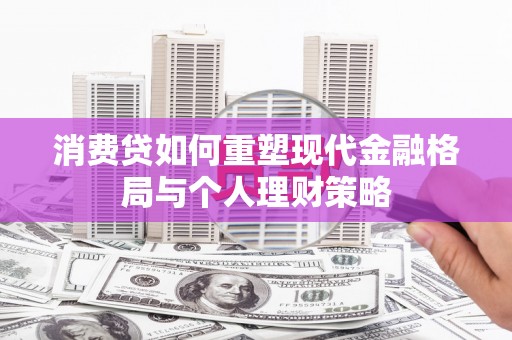 谢岗消费贷如何重塑现代金融格局与个人理财策略