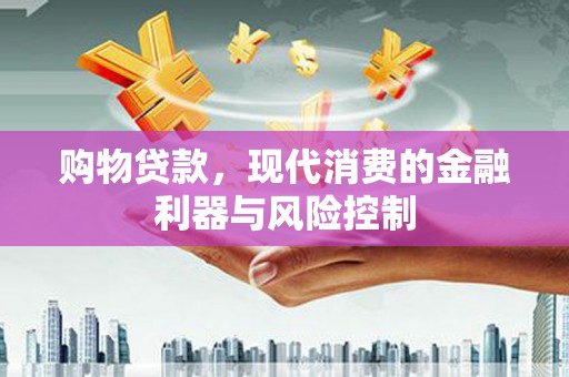谢岗购物贷款，现代消费的金融利器与风险控制