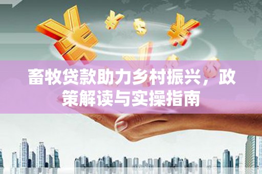 谢岗畜牧贷款助力乡村振兴，政策解读与实操指南