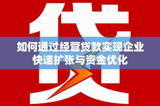谢岗如何通过经营贷款实现企业快速扩张与资金优化