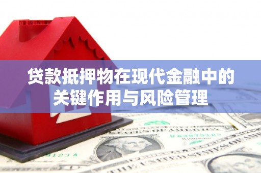 谢岗贷款抵押物在现代金融中的关键作用与风险管理