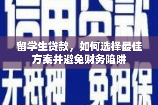 谢岗留学生贷款，如何选择最佳方案并避免财务陷阱