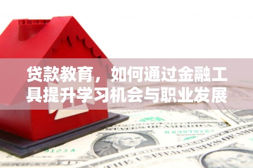 谢岗贷款教育，如何通过金融工具提升学习机会与职业发展