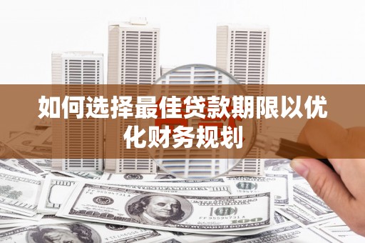 谢岗如何选择最佳贷款期限以优化财务规划
