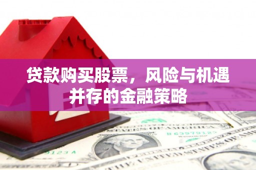 谢岗贷款购买股票，风险与机遇并存的金融策略