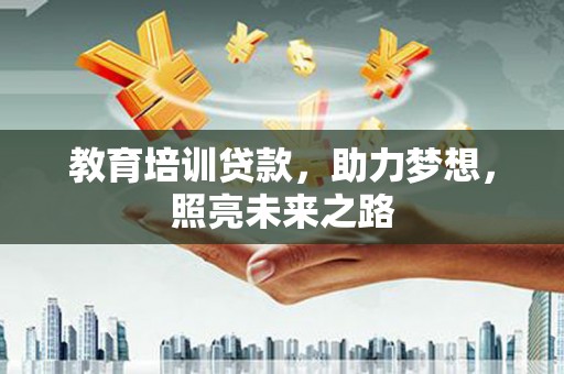 谢岗教育培训贷款，助力梦想，照亮未来之路
