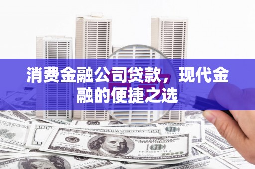 谢岗消费金融公司贷款，现代金融的便捷之选