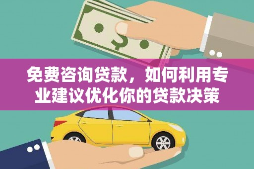 谢岗免费咨询贷款，如何利用专业建议优化你的贷款决策