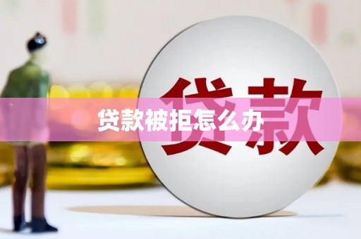 谢岗贷款被拒怎么办