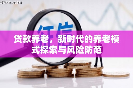 谢岗贷款养老，新时代的养老模式探索与风险防范