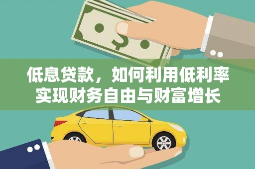 谢岗低息贷款，如何利用低利率实现财务自由与财富增长