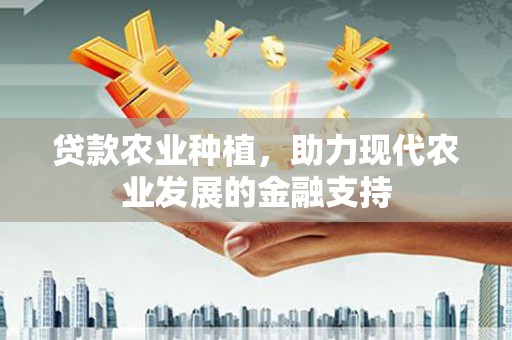 谢岗贷款农业种植，助力现代农业发展的金融支持