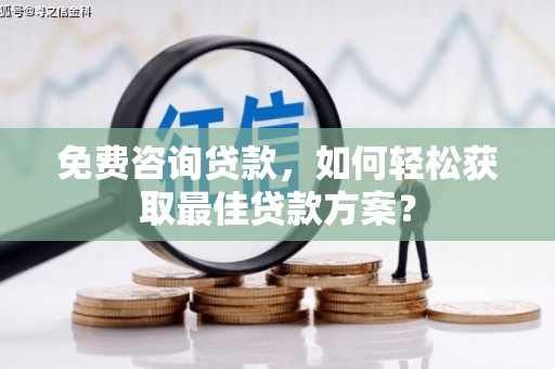 谢岗免费咨询贷款，如何轻松获取最佳贷款方案？